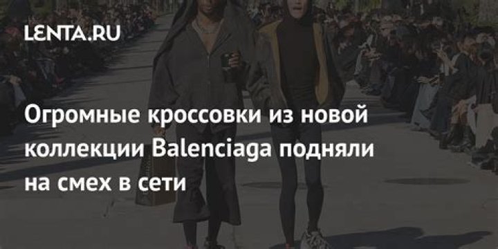 Огромные кроссовки из новой коллекции Balenciaga подняли на смех в сети: Стиль: Ценности: Lenta.ru